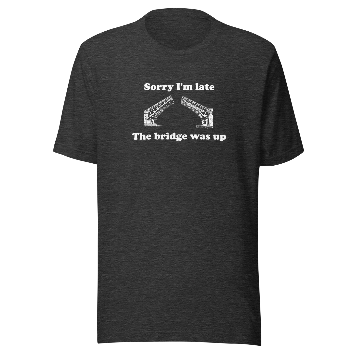Sorry I'm Late, the Bridge Was Up shirt