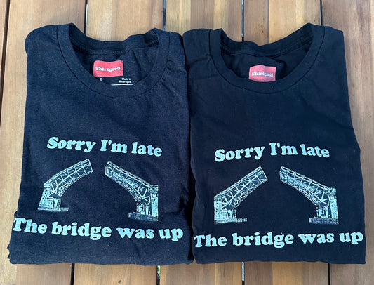 Sorry I'm Late, the Bridge Was Up shirt